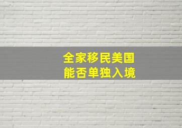 全家移民美国 能否单独入境